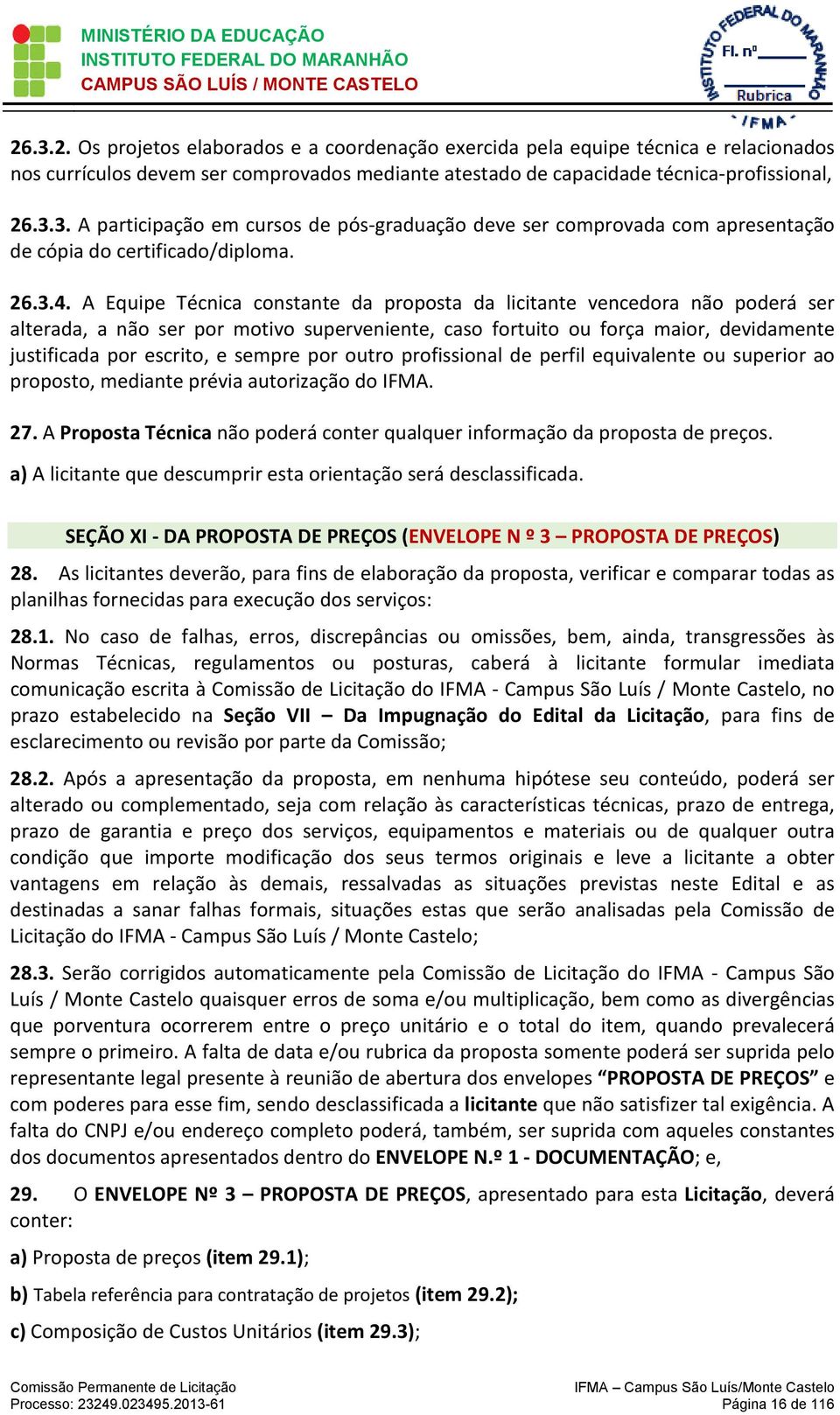 A Equipe Técnica constante da proposta da licitante vencedora não poderá ser alterada, a não ser por motivo superveniente, caso fortuito ou força maior, devidamente justificada por escrito, e sempre