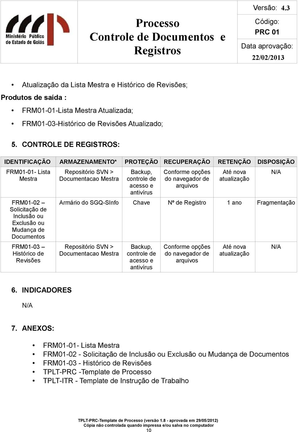 Histórico de Revisões Repositório SVN > Documentacao Mestra Backup, controle de acesso e antivírus Conforme opções do navegador de arquivos Até nova atualização Armário do SGQ-SInfo Chave Nº de