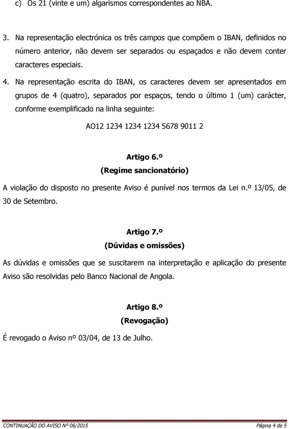 Na representação escrita do IBAN, os caracteres devem ser apresentados em grupos de 4 (quatro), separados por espaços, tendo o último 1 (um) carácter, conforme exemplificado na linha seguinte: AO12