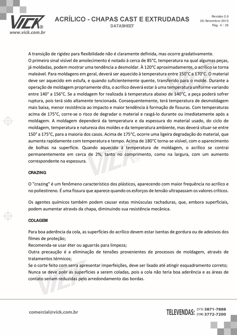 À 120 C aproximadamente, o acrílico se torna maleável. Para moldagens em geral, deverá ser aquecido à temperatura entre 150 C a 170 C.