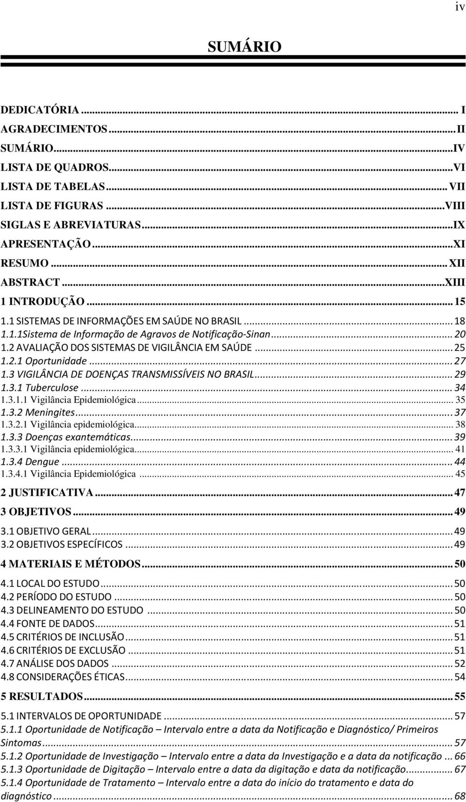 2 AVALIAÇÃO DOS SISTEMAS DE VIGILÂNCIA EM SAÚDE... 25 1.2.1 Oportunidade... 27 1.3 VIGILÂNCIA DE DOENÇAS TRANSMISSÍVEIS NO BRASIL... 29 1.3.1 Tuberculose... 34 1.3.1.1 Vigilância Epidemiológica... 35 1.