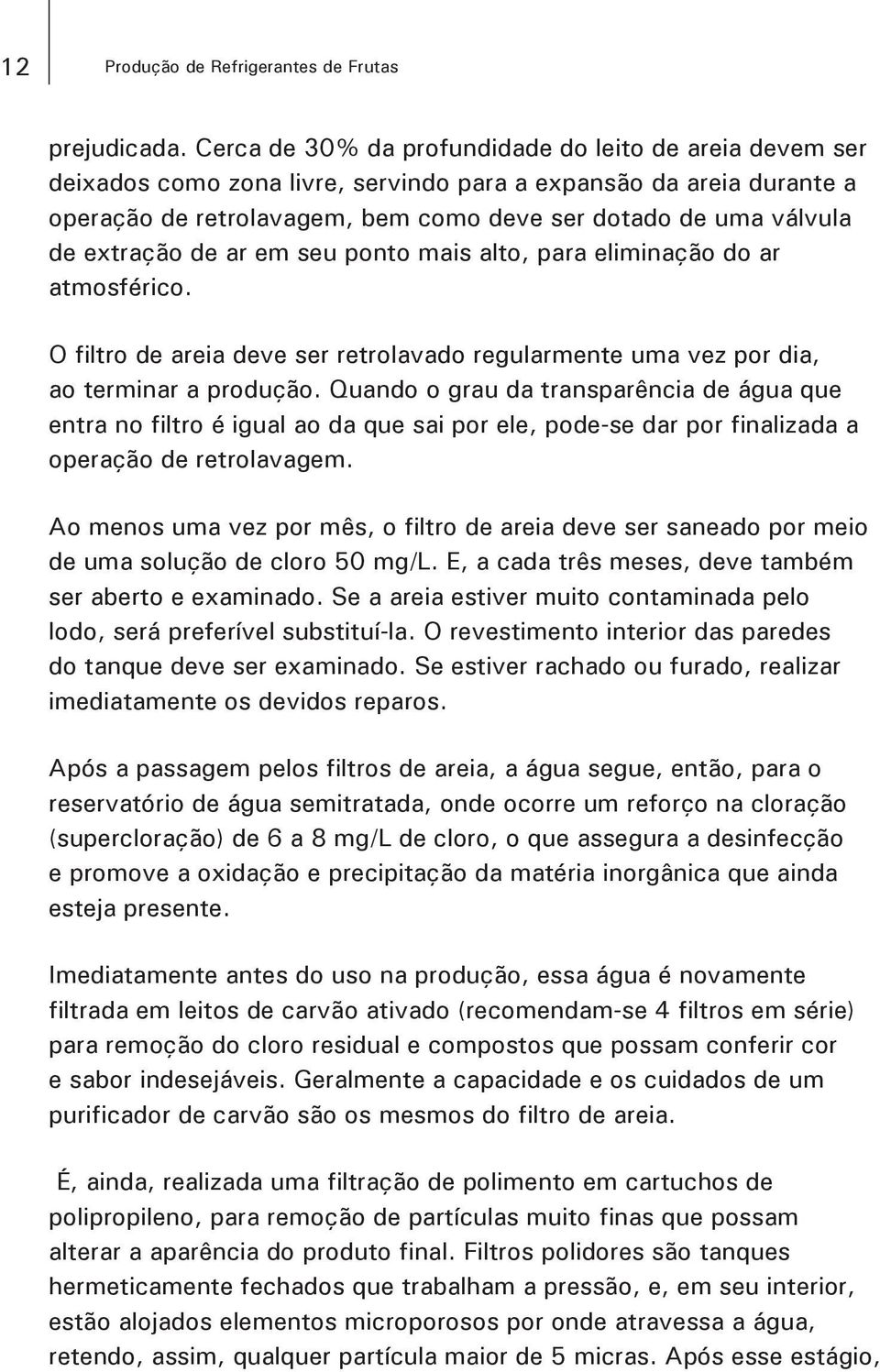 extração de ar em seu ponto mais alto, para eliminação do ar atmosférico. O filtro de areia deve ser retrolavado regularmente uma vez por dia, ao terminar a produção.