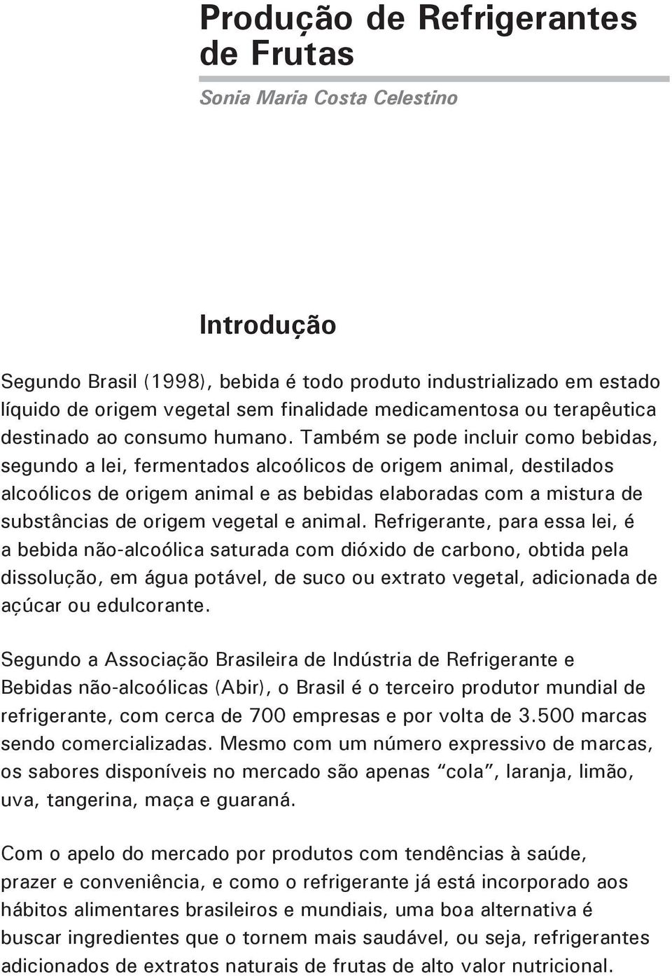 Também se pode incluir como bebidas, segundo a lei, fermentados alcoólicos de origem animal, destilados alcoólicos de origem animal e as bebidas elaboradas com a mistura de substâncias de origem