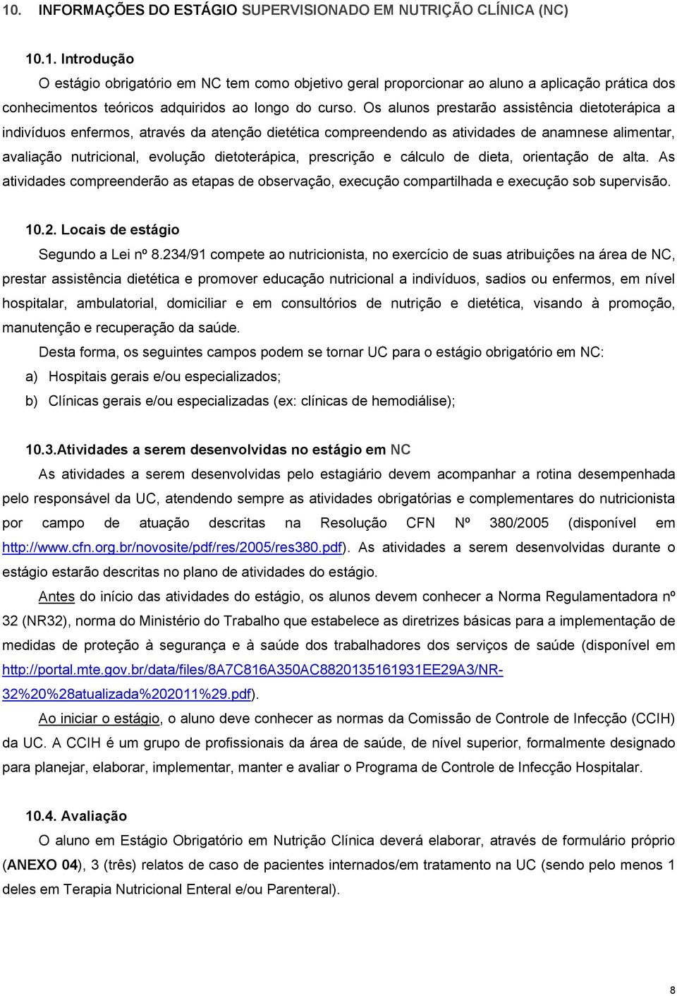 prescrição e cálculo de dieta, orientação de alta. As atividades compreenderão as etapas de observação, execução compartilhada e execução sob supervisão. 10.2. Locais de estágio Segundo a Lei nº 8.