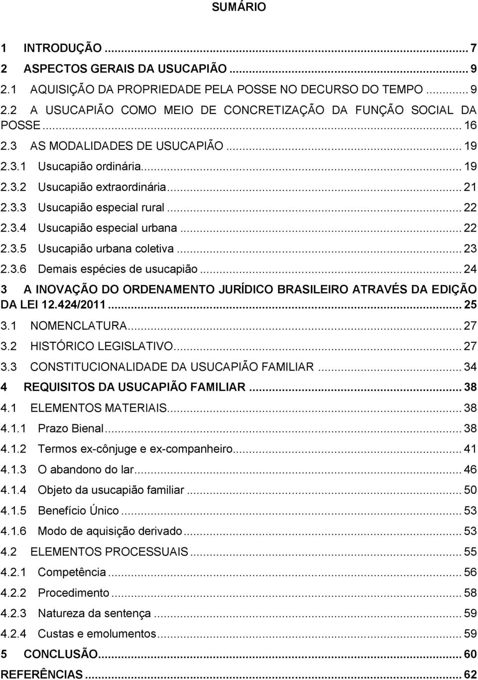 .. 23 2.3.6 Demais espécies de usucapião... 24 3 A INOVAÇÃO DO ORDENAMENTO JURÍDICO BRASILEIRO ATRAVÉS DA EDIÇÃO DA LEI 12.424/2011... 25 3.1 NOMENCLATURA... 27 3.