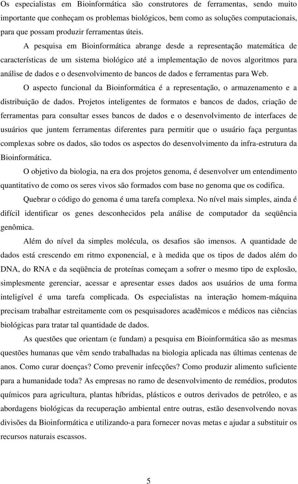 A pesquisa em Bioinformática abrange desde a representação matemática de características de um sistema biológico até a implementação de novos algoritmos para análise de dados e o desenvolvimento de