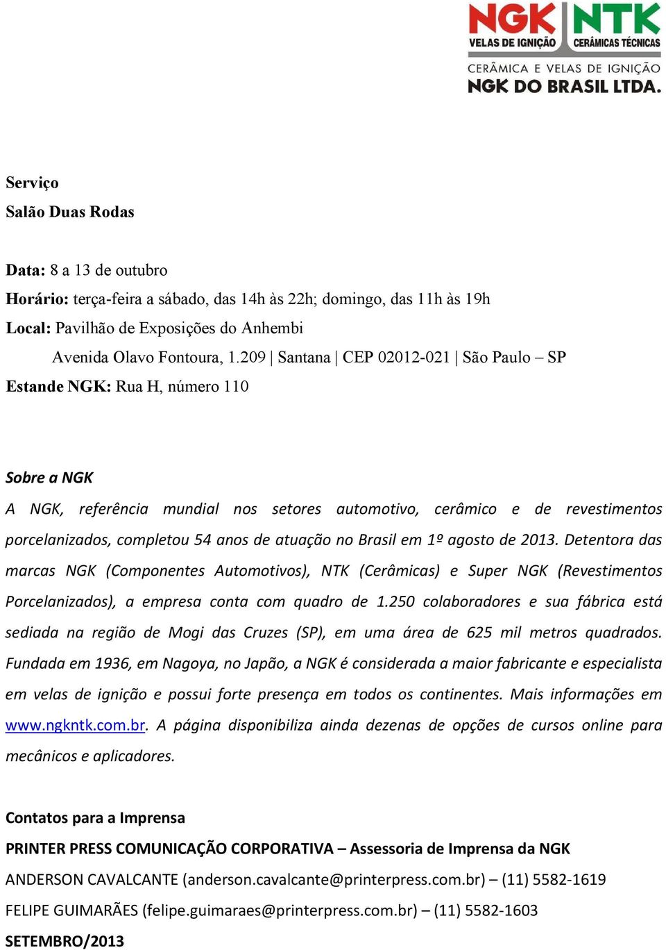 atuação no Brasil em 1º agosto de 2013. Detentora das marcas NGK (Componentes Automotivos), NTK (Cerâmicas) e Super NGK (Revestimentos Porcelanizados), a empresa conta com quadro de 1.