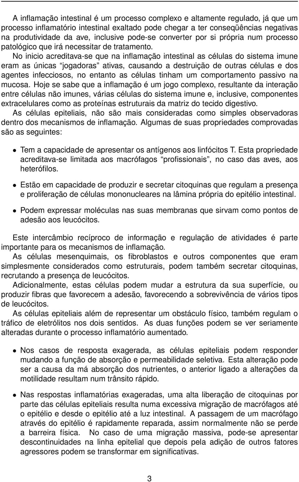 No inicio acreditava-se que na inflamação intestinal as células do sistema imune eram as únicas jogadoras ativas, causando a destruição de outras células e dos agentes infecciosos, no entanto as