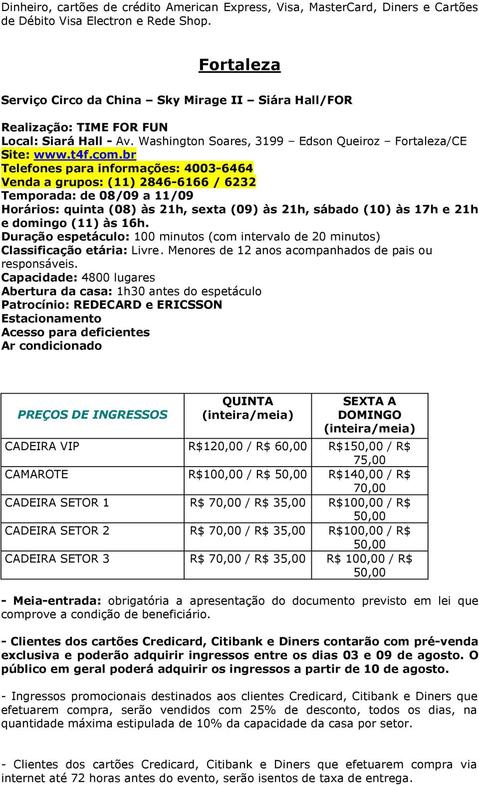 br Telefones para informações: 4003-6464 Venda a grupos: (11) 2846-6166 / 6232 Temporada: de 08/09 a 11/09 Horários: quinta (08) às 21h, sexta (09) às 21h, sábado (10) às 17h e 21h e domingo (11) às