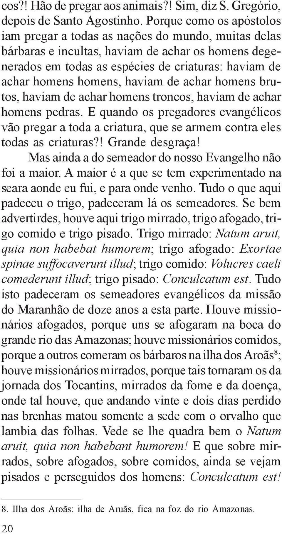 homens, haviam de achar homens brutos, haviam de achar homens troncos, haviam de achar homens pedras.