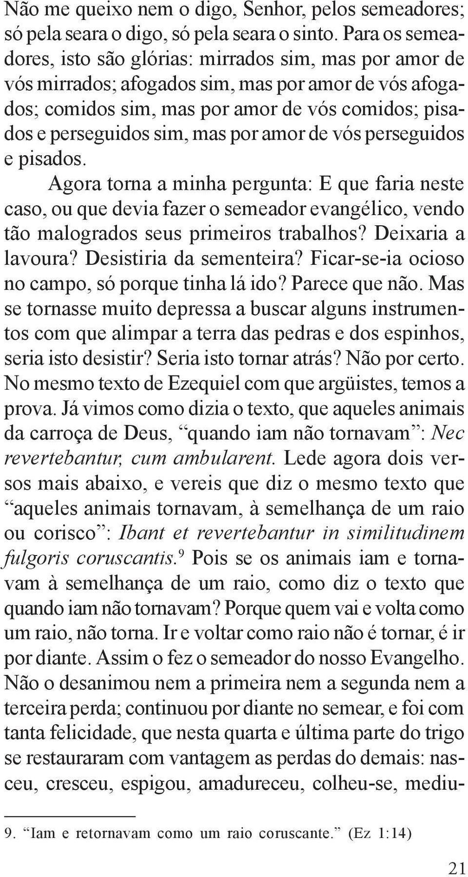 por amor de vós perseguidos e pisados. Agora torna a minha pergunta: E que faria neste caso, ou que devia fazer o semeador evangélico, vendo tão malogrados seus primeiros trabalhos?