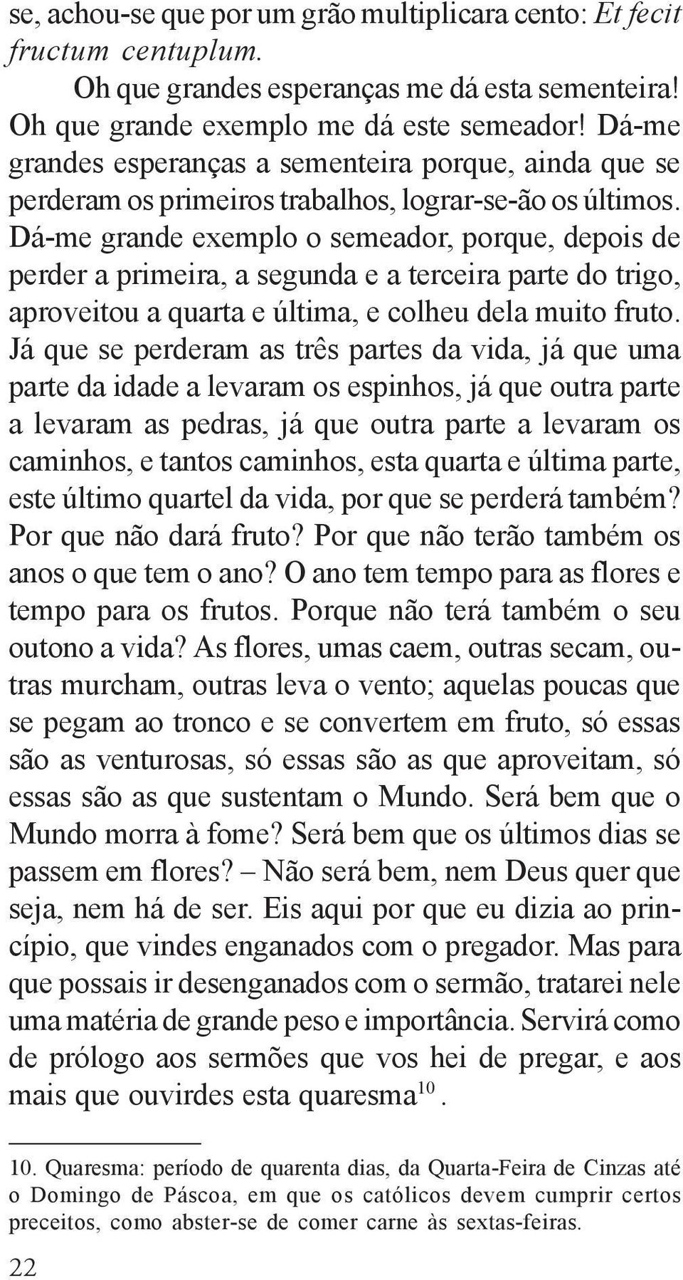 Dá-me grande exemplo o semeador, porque, depois de perder a primeira, a segunda e a terceira parte do trigo, aproveitou a quarta e última, e colheu dela muito fruto.