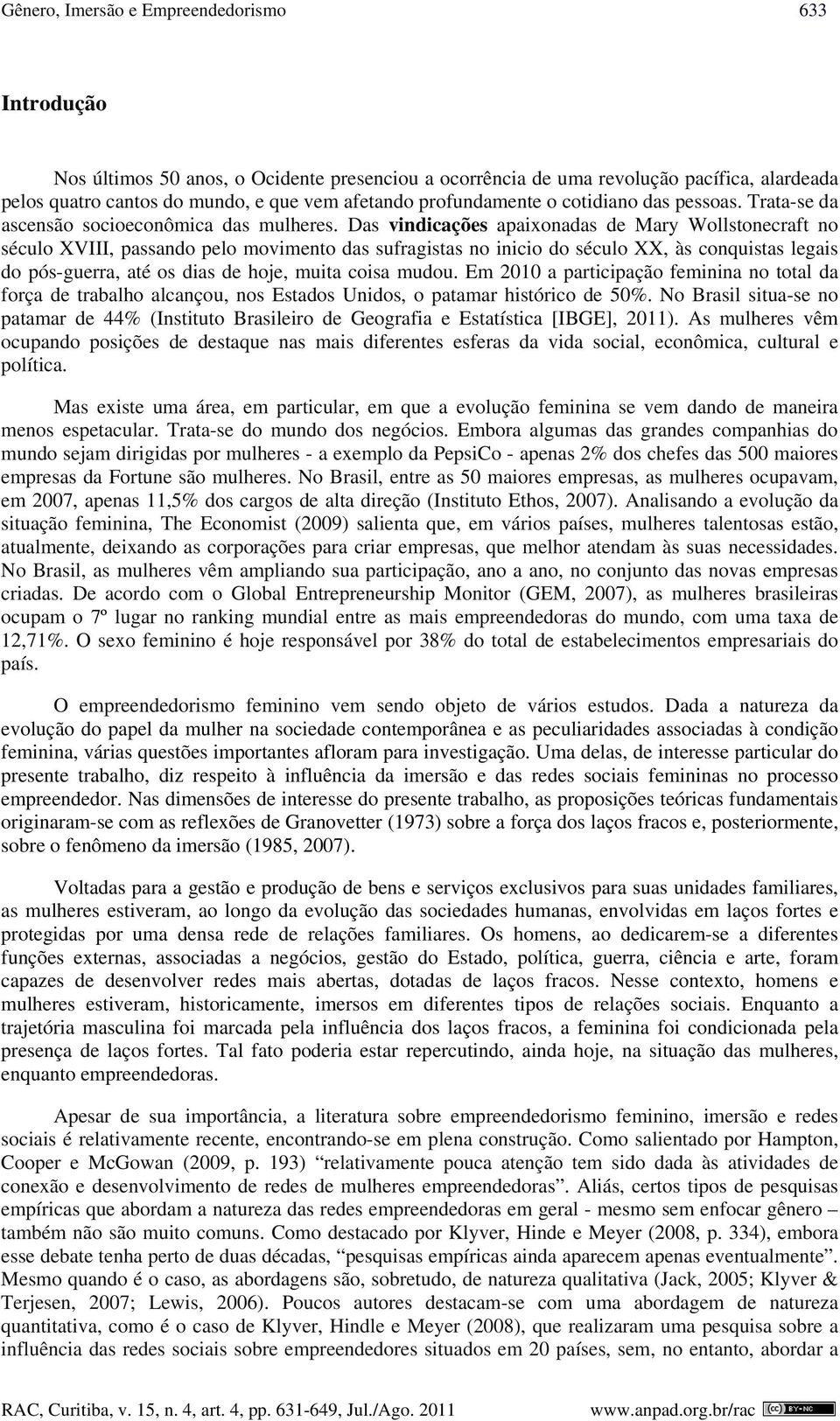 Das vindicações apaixonadas de Mary Wollstonecraft no século XVIII, passando pelo movimento das sufragistas no inicio do século XX, às conquistas legais do pós-guerra, até os dias de hoje, muita