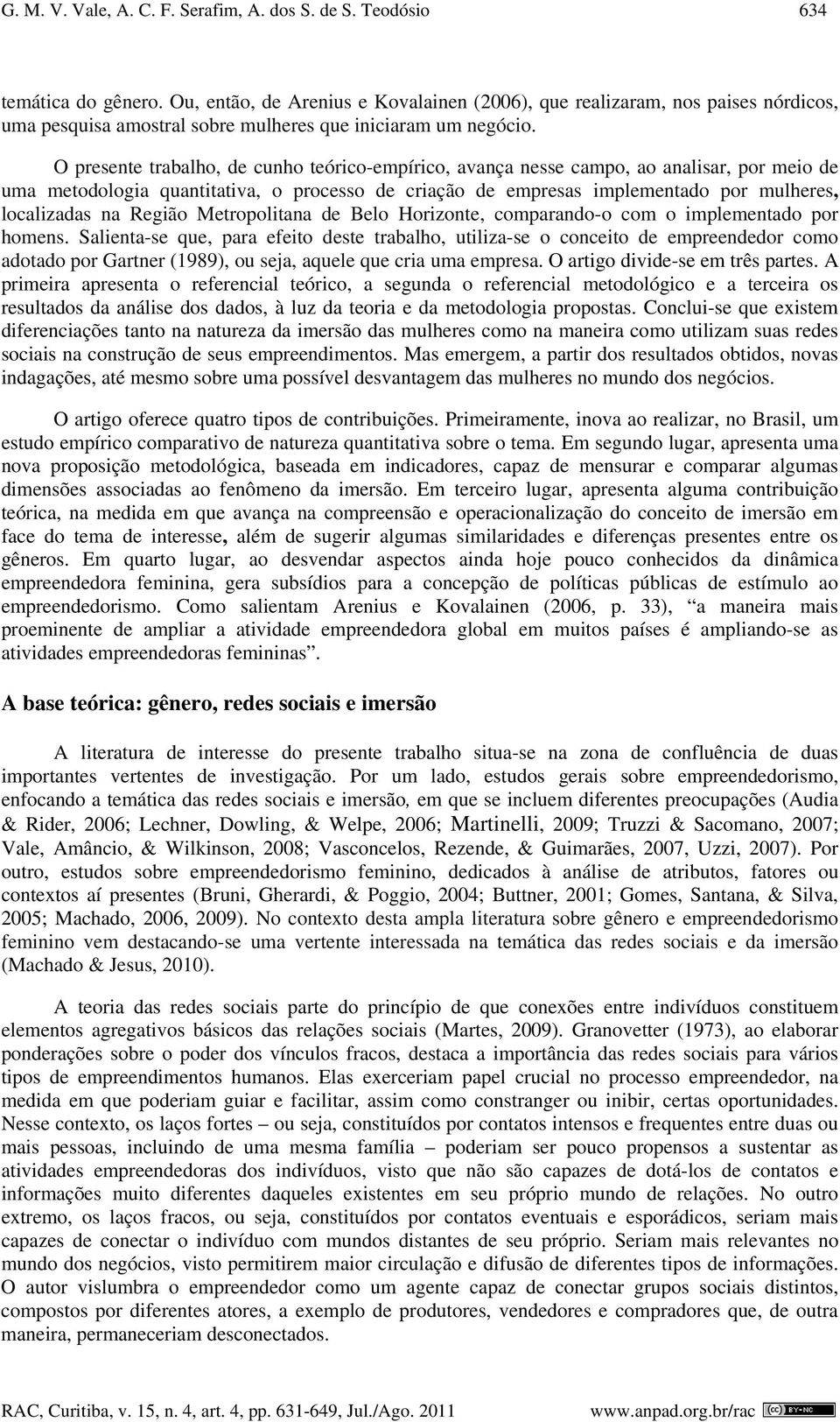 O presente trabalho, de cunho teórico-empírico, avança nesse campo, ao analisar, por meio de uma metodologia quantitativa, o processo de criação de empresas implementado por mulheres, localizadas na