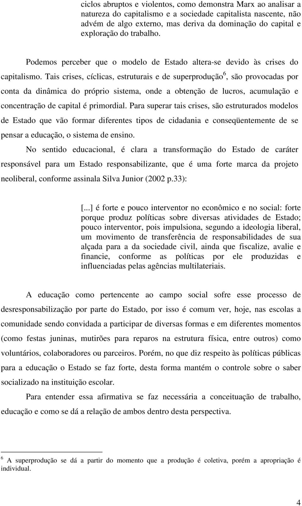 Tais crises, cíclicas, estruturais e de superprodução 6, são provocadas por conta da dinâmica do próprio sistema, onde a obtenção de lucros, acumulação e concentração de capital é primordial.