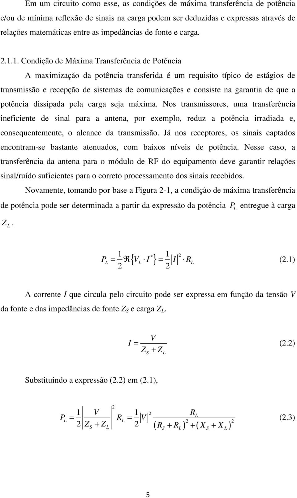 .. Condção de Máxma Transferênca de Potênca A maxmzação da potênca transferda é um requsto típco de estágos de transmssão e recepção de sstemas de comuncações e consste na garanta de que a potênca