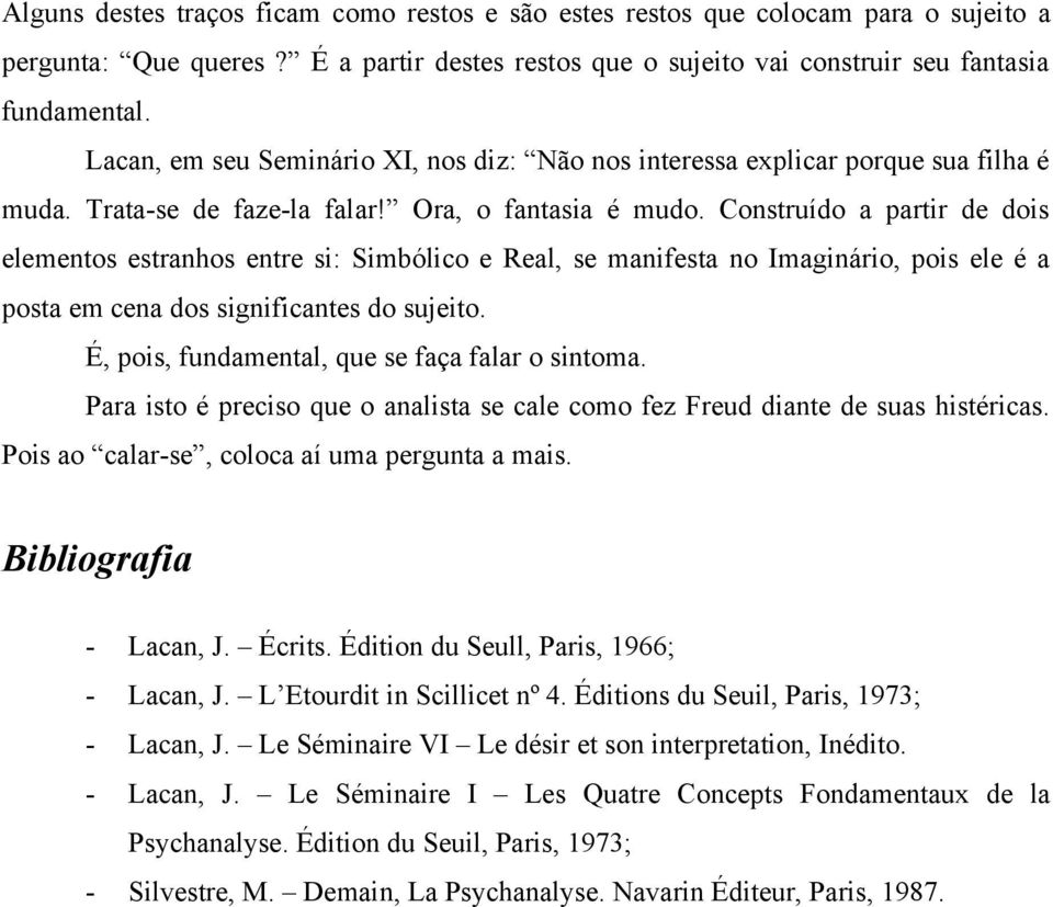 Construído a partir de dois elementos estranhos entre si: Simbólico e Real, se manifesta no Imaginário, pois ele é a posta em cena dos significantes do sujeito.