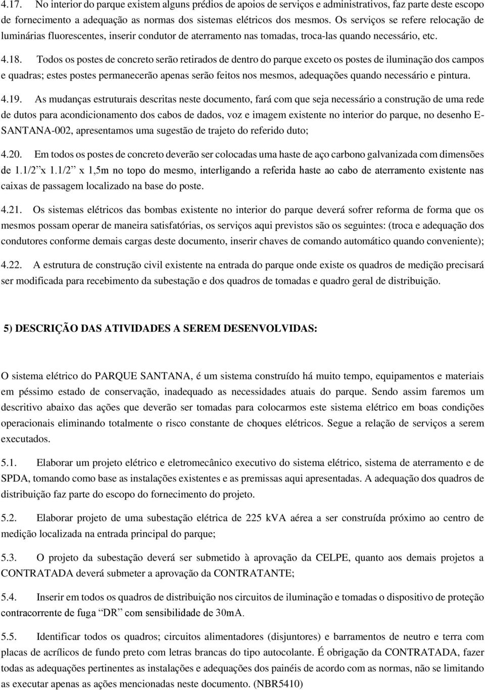 Todos os postes de concreto serão retirados de dentro do parque exceto os postes de iluminação dos campos e quadras; estes postes permanecerão apenas serão feitos nos mesmos, adequações quando