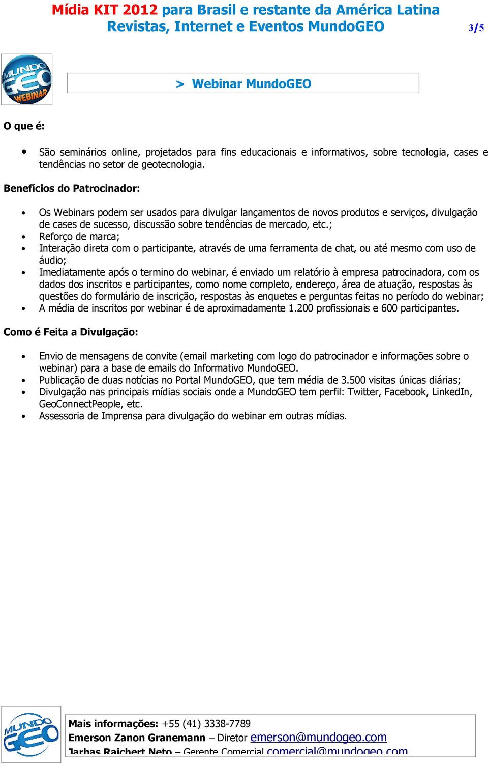 Benefícios do Patrocinador: Os Webinars podem ser usados para divulgar lançamentos de novos produtos e serviços, divulgação de cases de sucesso, discussão sobre tendências de mercado, etc.