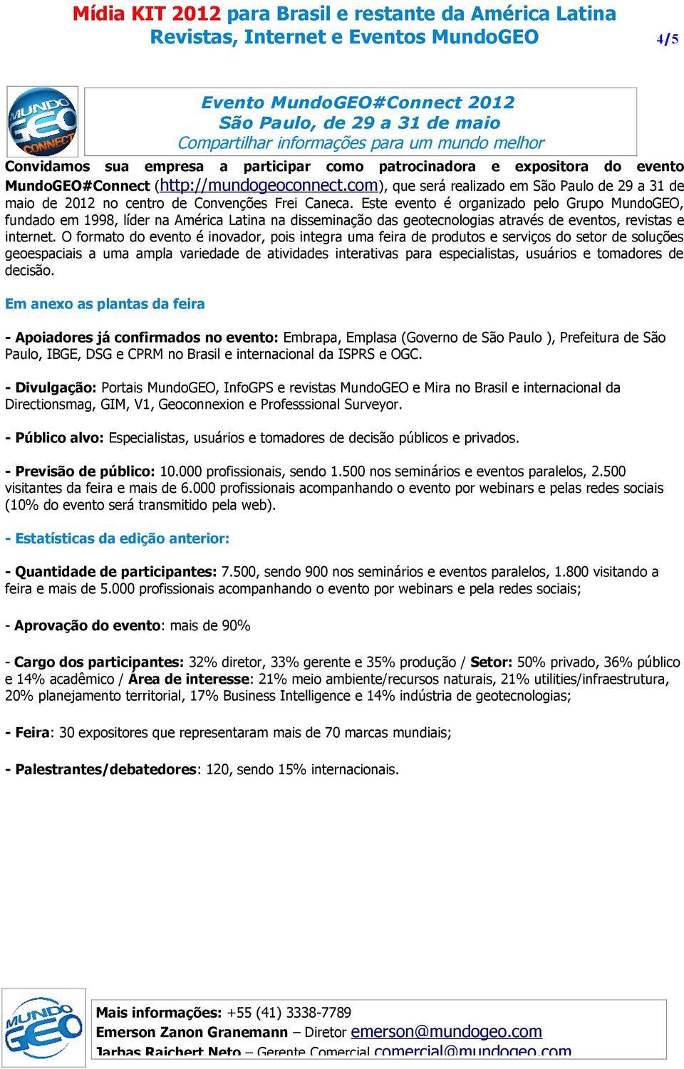 Este evento é organizado pelo Grupo MundoGEO, fundado em 1998, líder na América Latina na disseminação das geotecnologias através de eventos, revistas e internet.