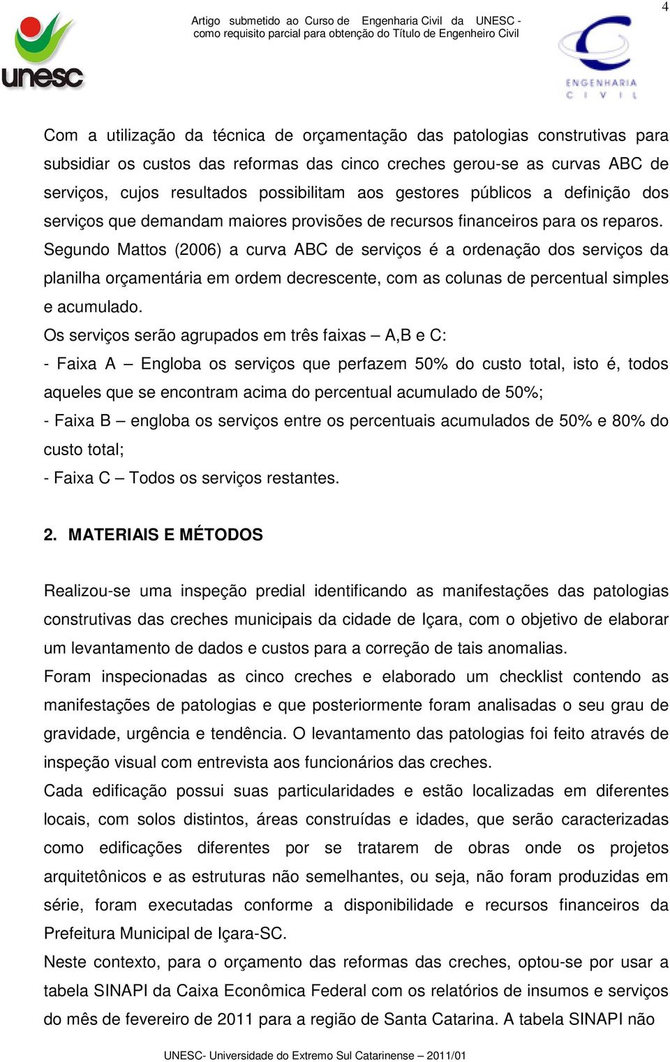 Segundo Mattos (2006) a curva ABC de serviços é a ordenação dos serviços da planilha orçamentária em ordem decrescente, com as colunas de percentual simples e acumulado.