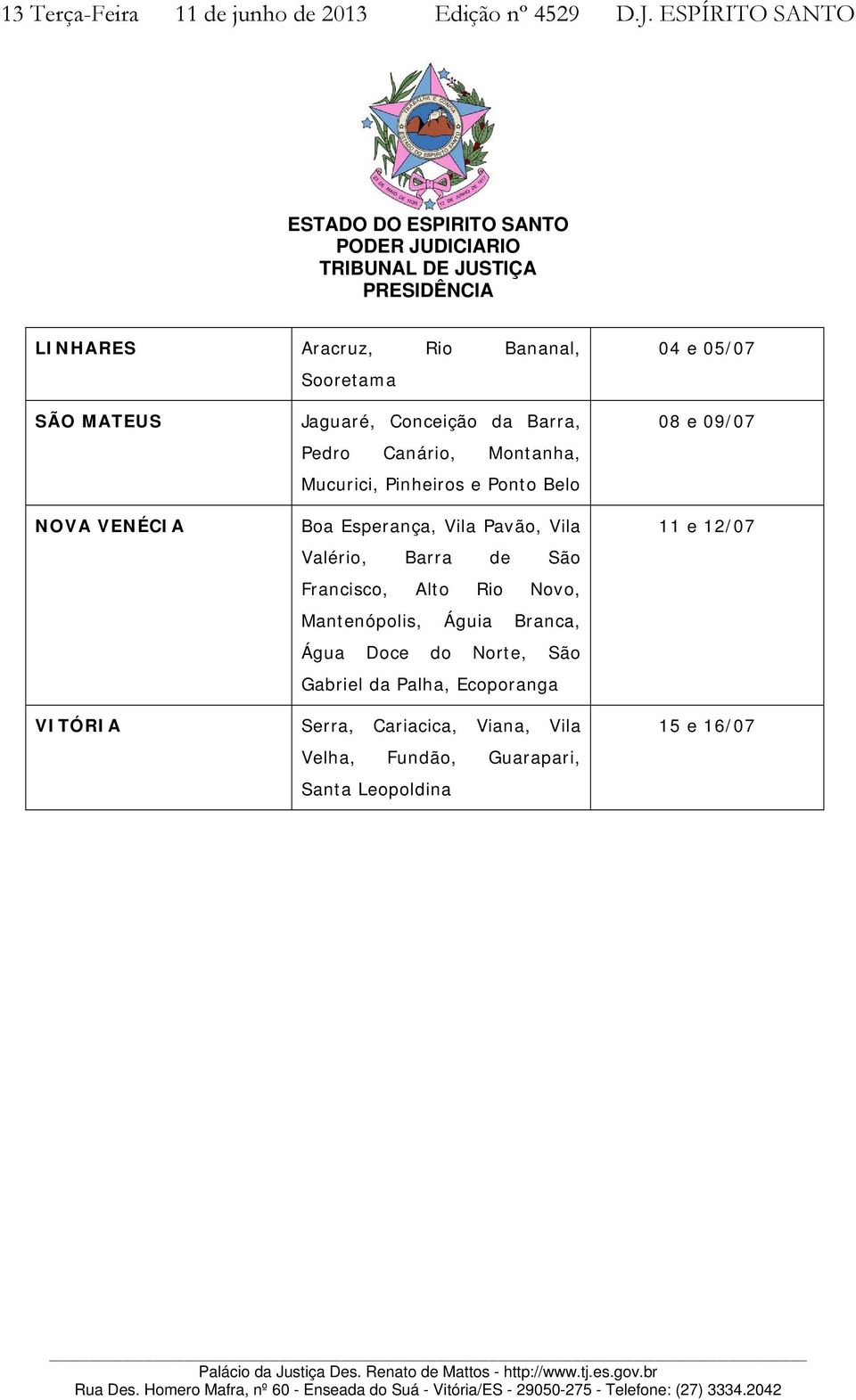 Barra, Pedro Canário, Montanha, Mucurici, Pinheiros e Ponto Belo Boa Esperança, Vila Pavão, Vila Valério, Barra de São Francisco, Alto Rio Novo, Mantenópolis, Águia Branca, Água Doce do