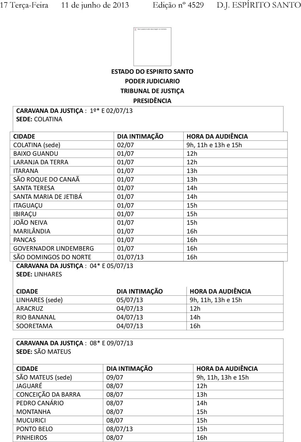 13h e 15h BAIXO GUANDU 01/07 12h LARANJA DA TERRA 01/07 12h ITARANA 01/07 13h SÃO ROQUE DO CANAÃ 01/07 13h SANTA TERESA 01/07 14h SANTA MARIA DE JETIBÁ 01/07 14h ITAGUAÇU 01/07 15h IBIRAÇU 01/07 15h