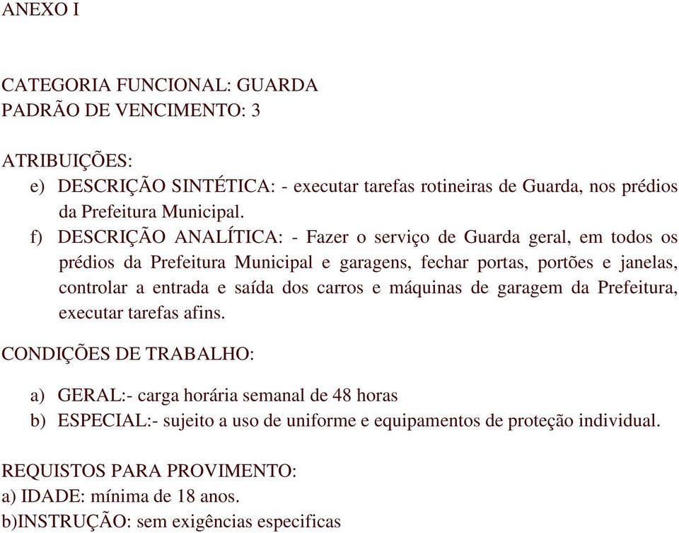 f) DESCRIÇÃO ANALÍTICA: - Fazer o serviço de Guarda geral, em todos os prédios da Prefeitura Municipal e garagens, fechar portas, portões e