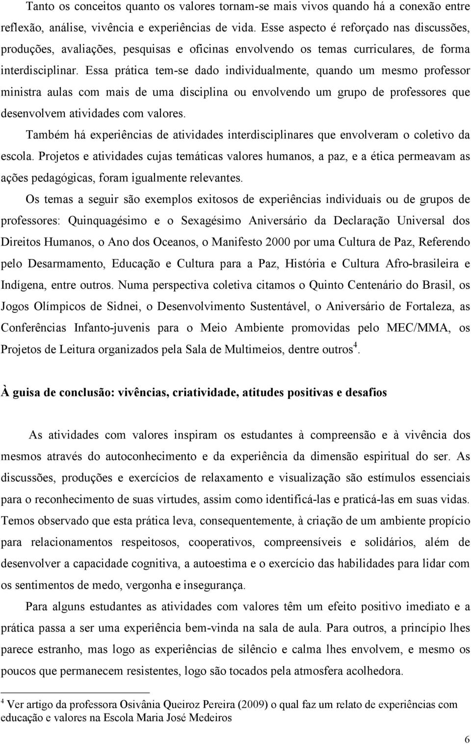 Essa prática tem-se dado individualmente, quando um mesmo professor ministra aulas com mais de uma disciplina ou envolvendo um grupo de professores que desenvolvem atividades com valores.