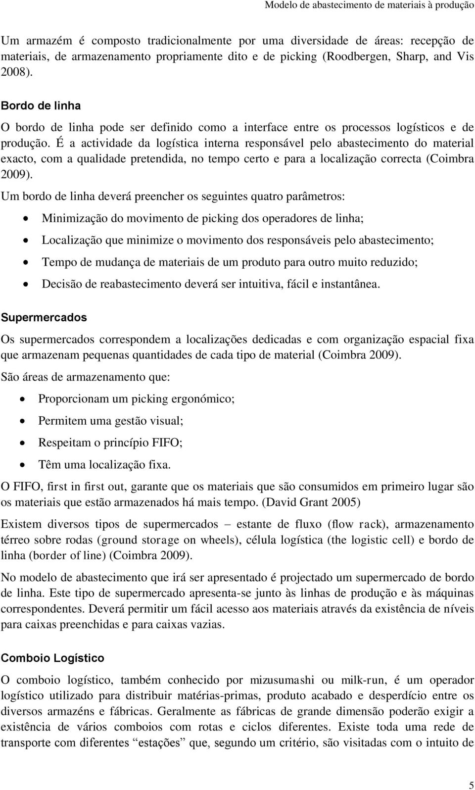 É a actividade da logística interna responsável pelo abastecimento do material exacto, com a qualidade pretendida, no tempo certo e para a localização correcta (Coimbra 2009).