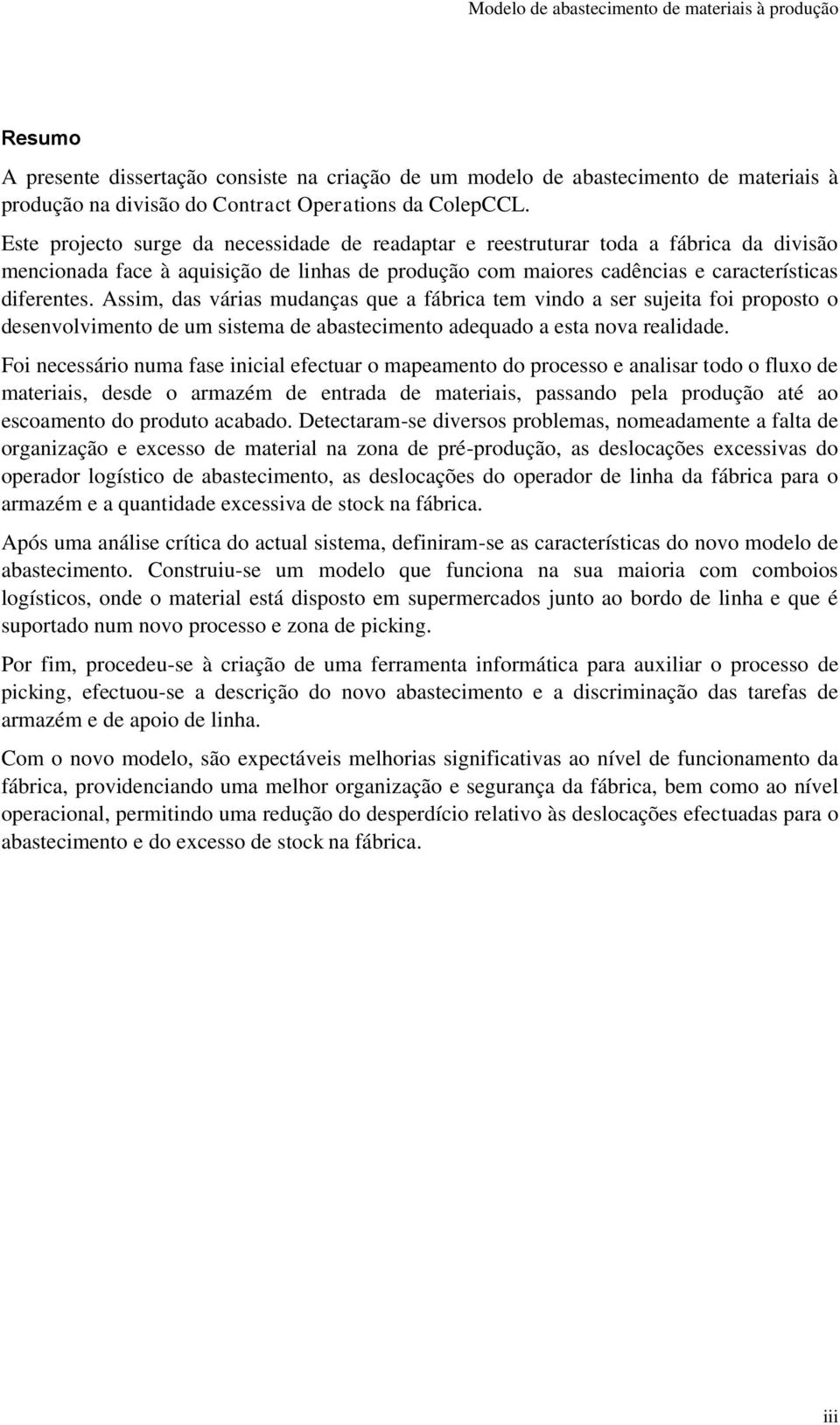 Assim, das várias mudanças que a fábrica tem vindo a ser sujeita foi proposto o desenvolvimento de um sistema de abastecimento adequado a esta nova realidade.