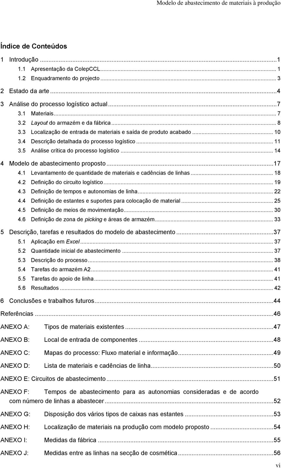 5 Análise crítica do processo logístico... 14 4 Modelo de abastecimento proposto... 17 4.1 Levantamento de quantidade de materiais e cadências de linhas... 18 4.2 Definição do circuito logístico.