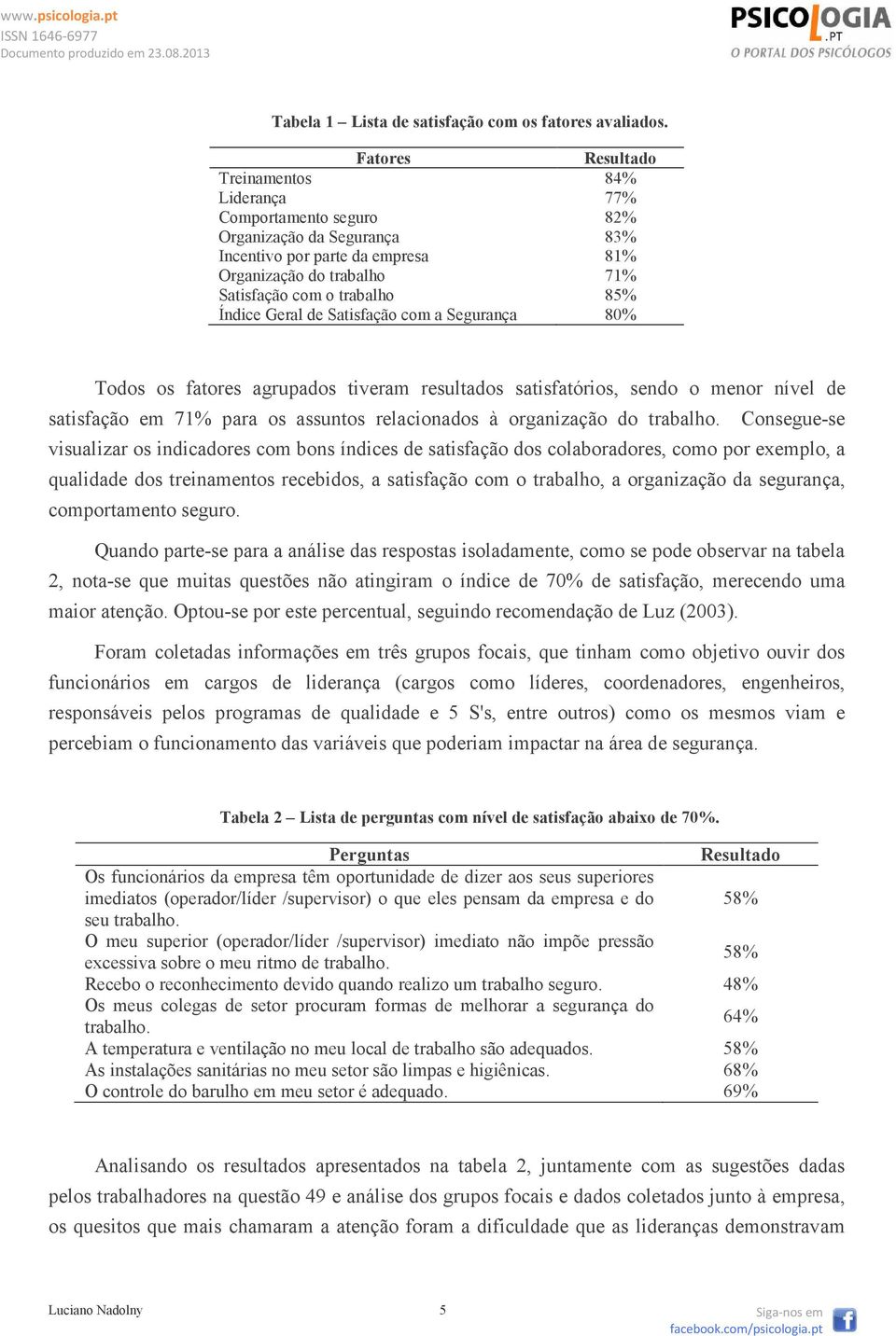 Índice Geral de Satisfação com a Segurança 80% Todos os fatores agrupados tiveram resultados satisfatórios, sendo o menor nível de satisfação em 71% para os assuntos relacionados à organização do