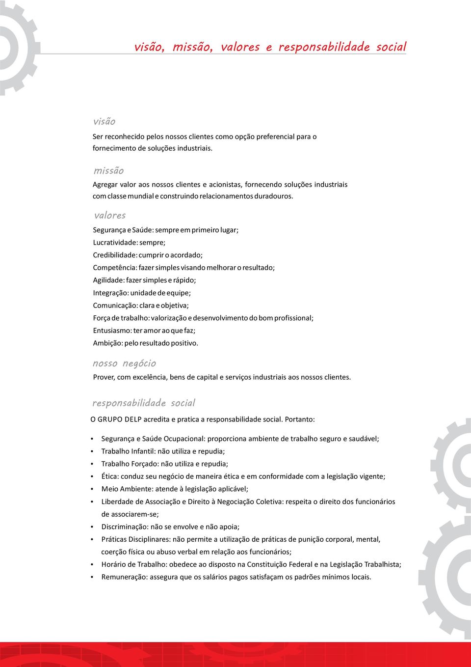 valores Segurança e Saúde: sempre em primeiro lugar; Lucratividade: sempre; Credibilidade: cumprir o acordado; Competência: fazer simples visando melhorar o resultado; Agilidade: fazer simples e