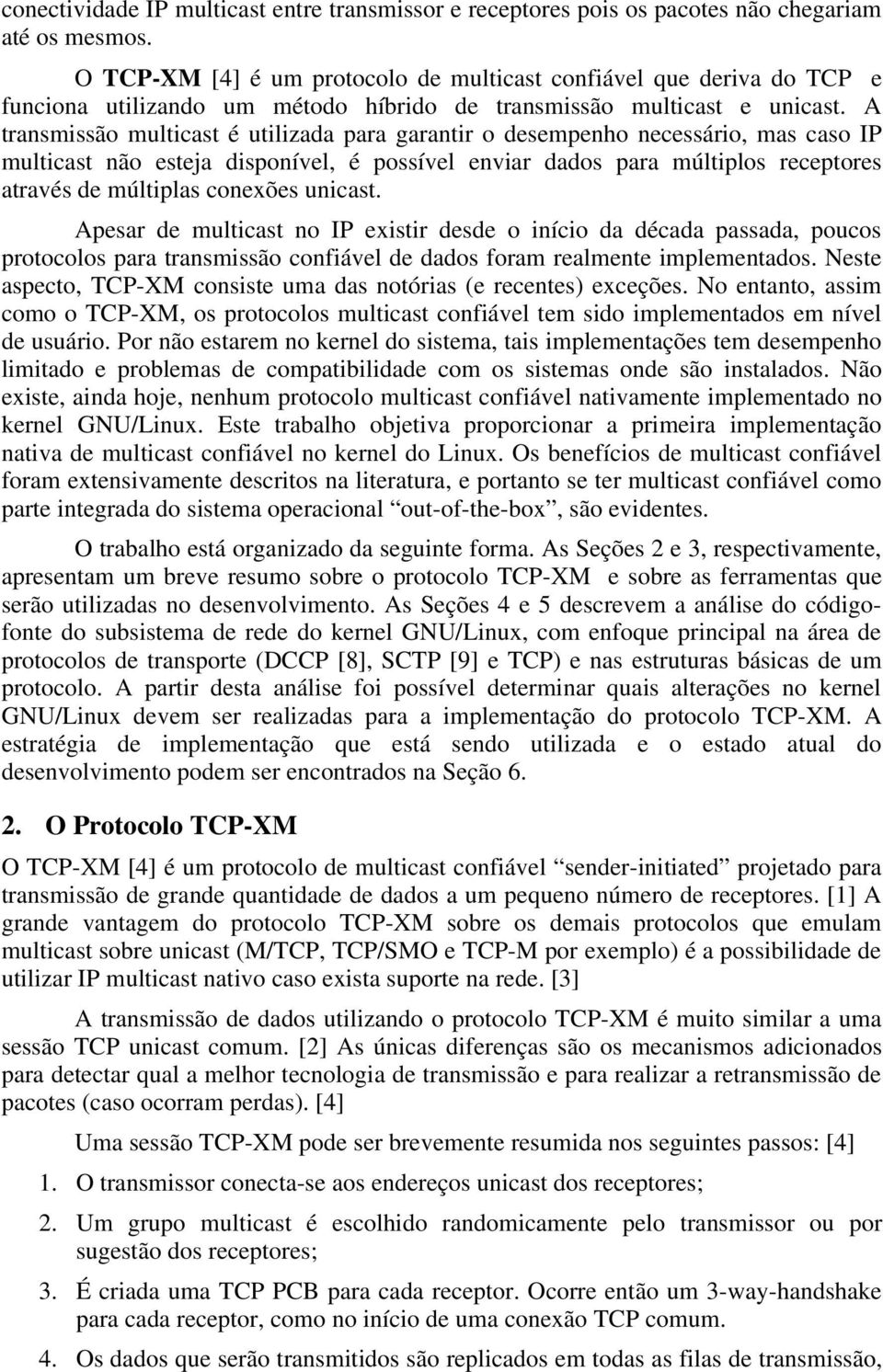 A transmissão multicast é utilizada para garantir o desempenho necessário, mas caso IP multicast não esteja disponível, é possível enviar dados para múltiplos receptores através de múltiplas conexões