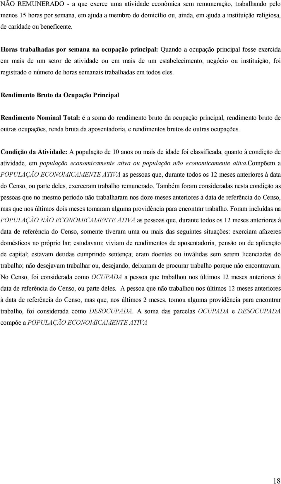 Horas trabalhadas por semana na ocupação principal: Quando a ocupação principal fosse exercida em mais de um setor de atividade ou em mais de um estabelecimento, negócio ou instituição, foi