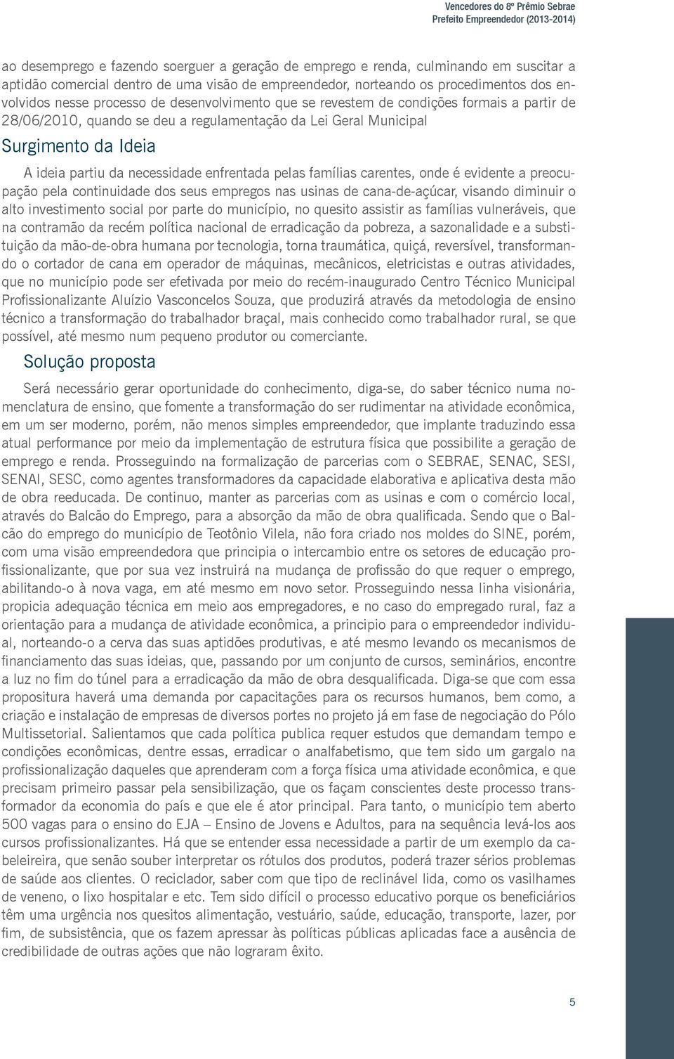 Municipal Surgimento da Ideia A ideia partiu da necessidade enfrentada pelas famílias carentes, onde é evidente a preocupação pela continuidade dos seus empregos nas usinas de cana-de-açúcar, visando