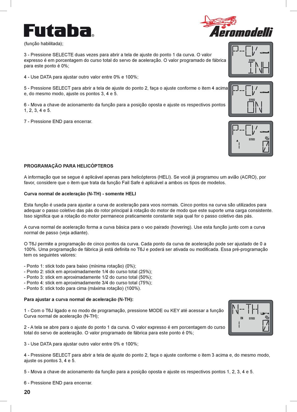 acima e, do mesmo modo, ajuste os pontos 3, 4 e 5. 6 - Mova a chave de acionamento da função para a posição oposta e ajuste os respectivos pontos 1, 2, 3, 4 e 5. 7 - Pressione END para encerrar.