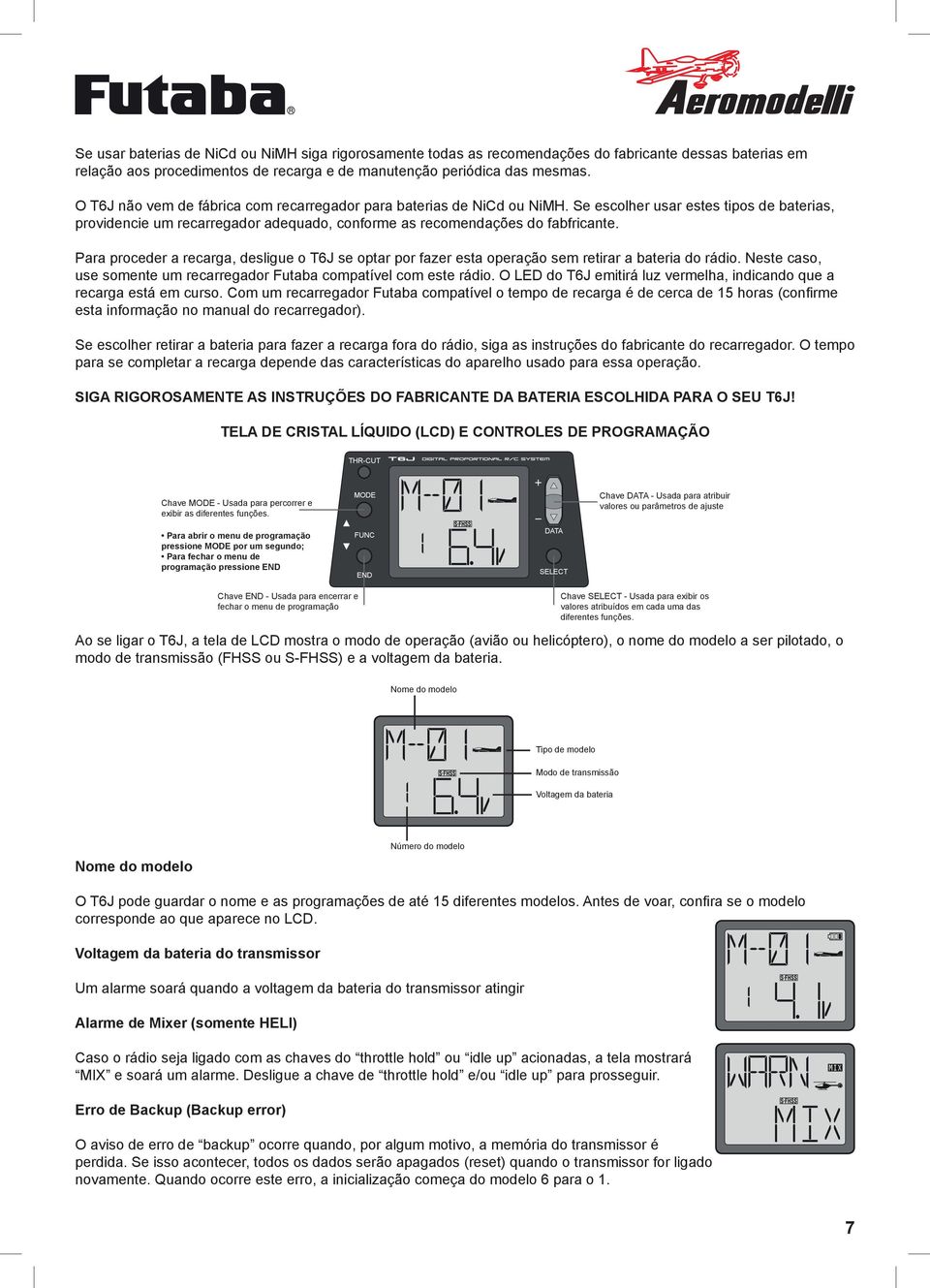 Para proceder a recarga, desligue o T6J se optar por fazer esta operação sem retirar a bateria do rádio. Neste caso, use somente um recarregador Futaba compatível com este rádio.