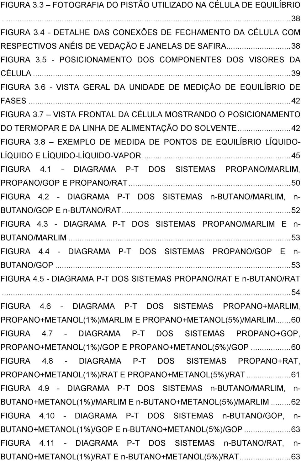 ..42 FIGURA 3.8 EXEMPLO DE MEDIDA DE PONTOS DE EQUILÍBRIO LÍQUIDO- LÍQUIDO E LÍQUIDO-LÍQUIDO-VAPOR...45 FIGURA 4.1 - DIAGRAMA P-T DOS SISTEMAS PROPANO/MARLIM, PROPANO/GOP E PROPANO/RAT...50 FIGURA 4.