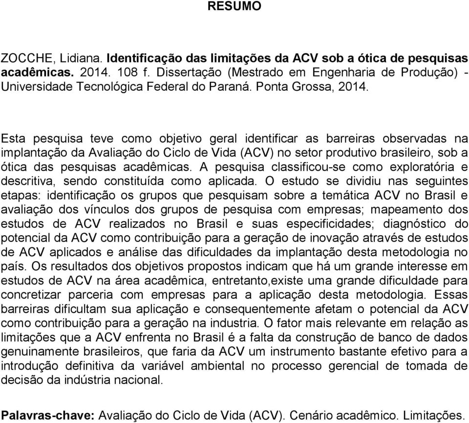 Esta pesquisa teve como objetivo geral identificar as barreiras observadas na implantação da Avaliação do Ciclo de Vida (ACV) no setor produtivo brasileiro, sob a ótica das pesquisas acadêmicas.