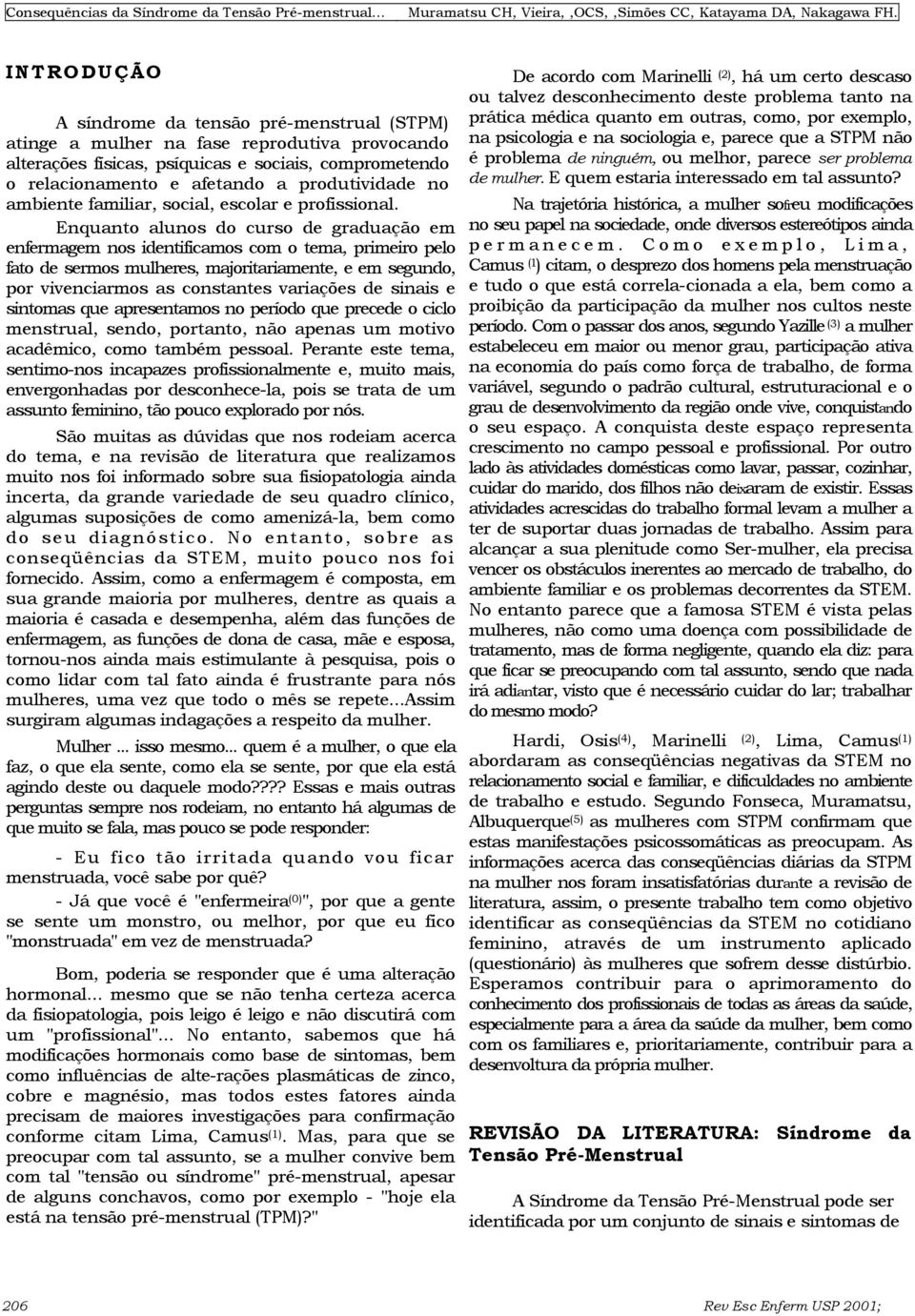 Enquanto alunos do curso de graduação em enfermagem nos identificamos com o tema, primeiro pelo fato de sermos mulheres, majoritariamente, e em segundo, por vivenciarmos as constantes variações de