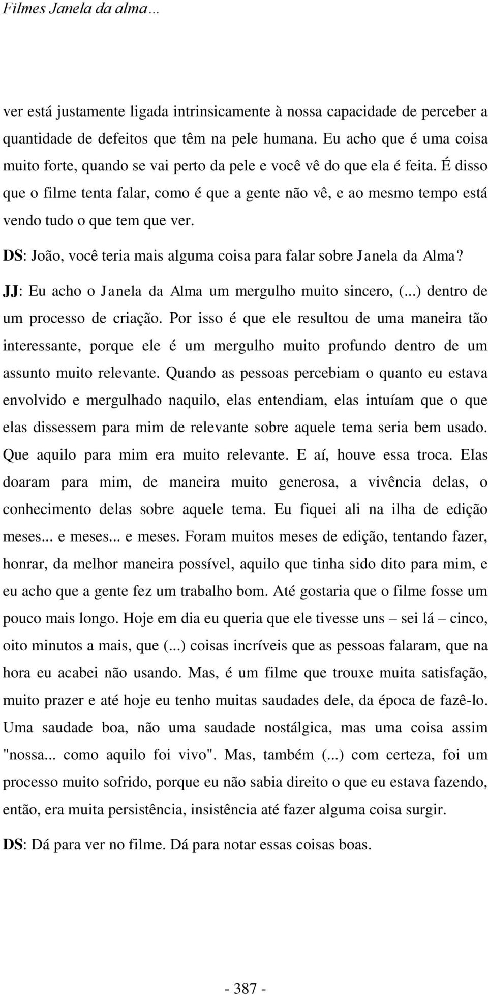 É disso que o filme tenta falar, como é que a gente não vê, e ao mesmo tempo está vendo tudo o que tem que ver. DS: João, você teria mais alguma coisa para falar sobre Janela da Alma?