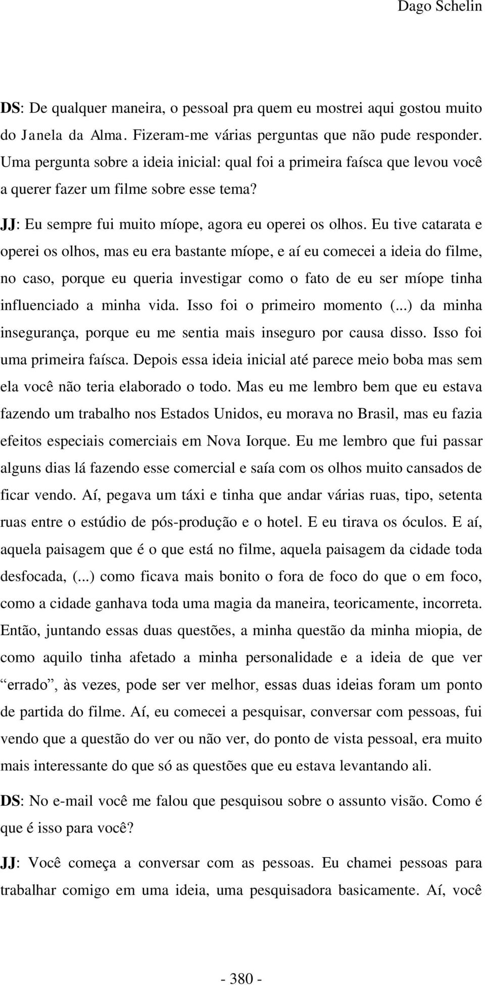 Eu tive catarata e operei os olhos, mas eu era bastante míope, e aí eu comecei a ideia do filme, no caso, porque eu queria investigar como o fato de eu ser míope tinha influenciado a minha vida.