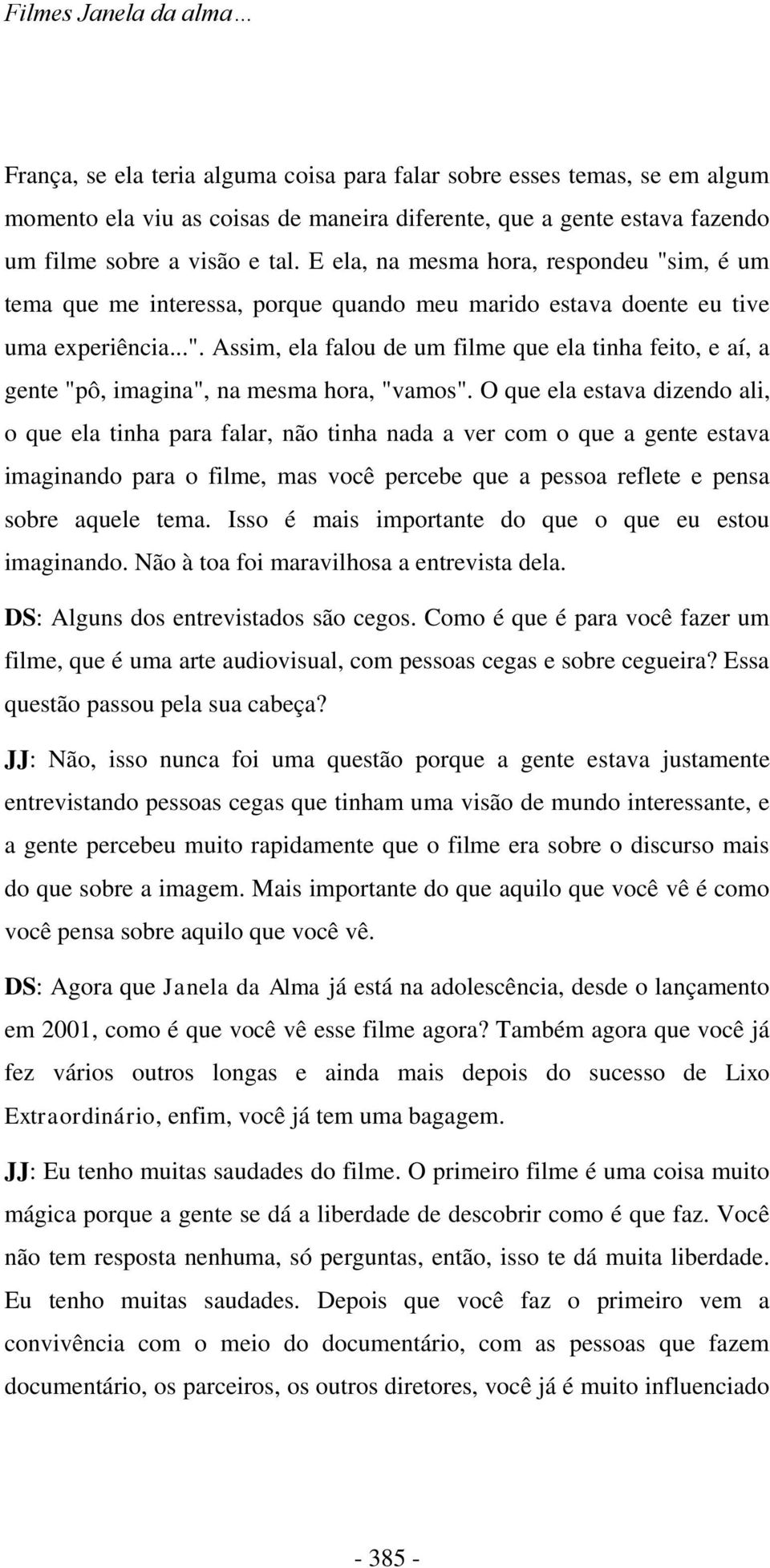 O que ela estava dizendo ali, o que ela tinha para falar, não tinha nada a ver com o que a gente estava imaginando para o filme, mas você percebe que a pessoa reflete e pensa sobre aquele tema.