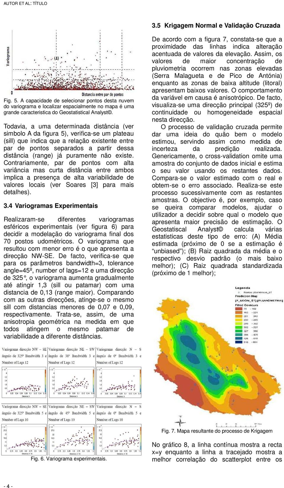 Todavia, a uma determinada distância (ver simbolo A da figura 5), verifica-se um plateau (sill) que indica que a relação existente entre par de pontos separados a partir dessa distância (range) já