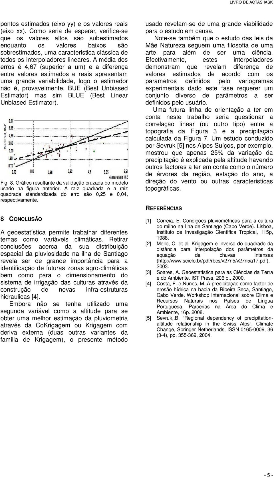 A média dos erros é 4,67 (superior a um) e a diferença entre valores estimados e reais apresentam uma grande variabilidade, logo o estimador não é, provavelmente, BUE (Best Unbiased Estimator) mas