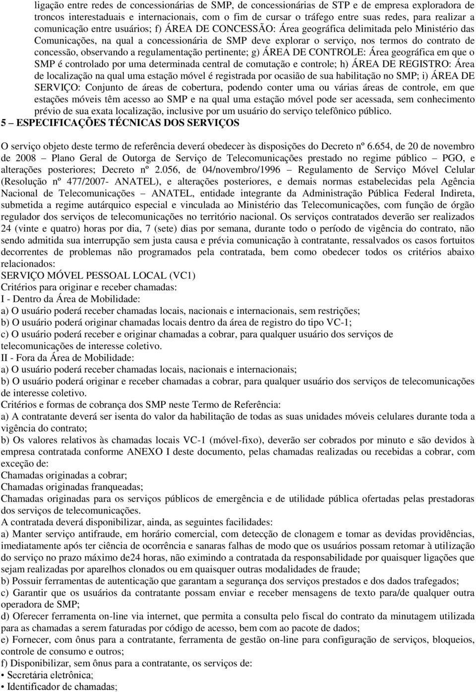 contrato de concessão, observando a regulamentação pertinente; g) ÁREA DE CONTROLE: Área geográfica em que o SMP é controlado por uma determinada central de comutação e controle; h) ÁREA DE REGISTRO: