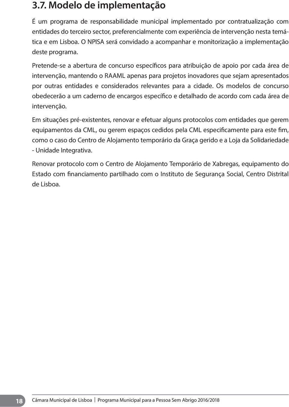 Pretende-se a abertura de concurso específicos para atribuição de apoio por cada área de intervenção, mantendo o RAAML apenas para projetos inovadores que sejam apresentados por outras entidades e