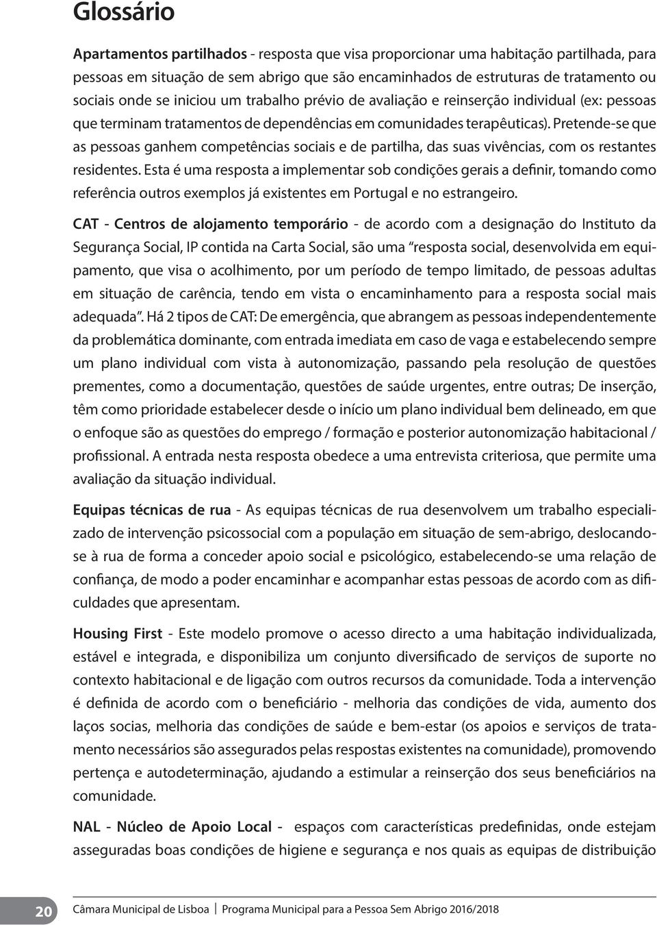 Pretende-se que as pessoas ganhem competências sociais e de partilha, das suas vivências, com os restantes residentes.